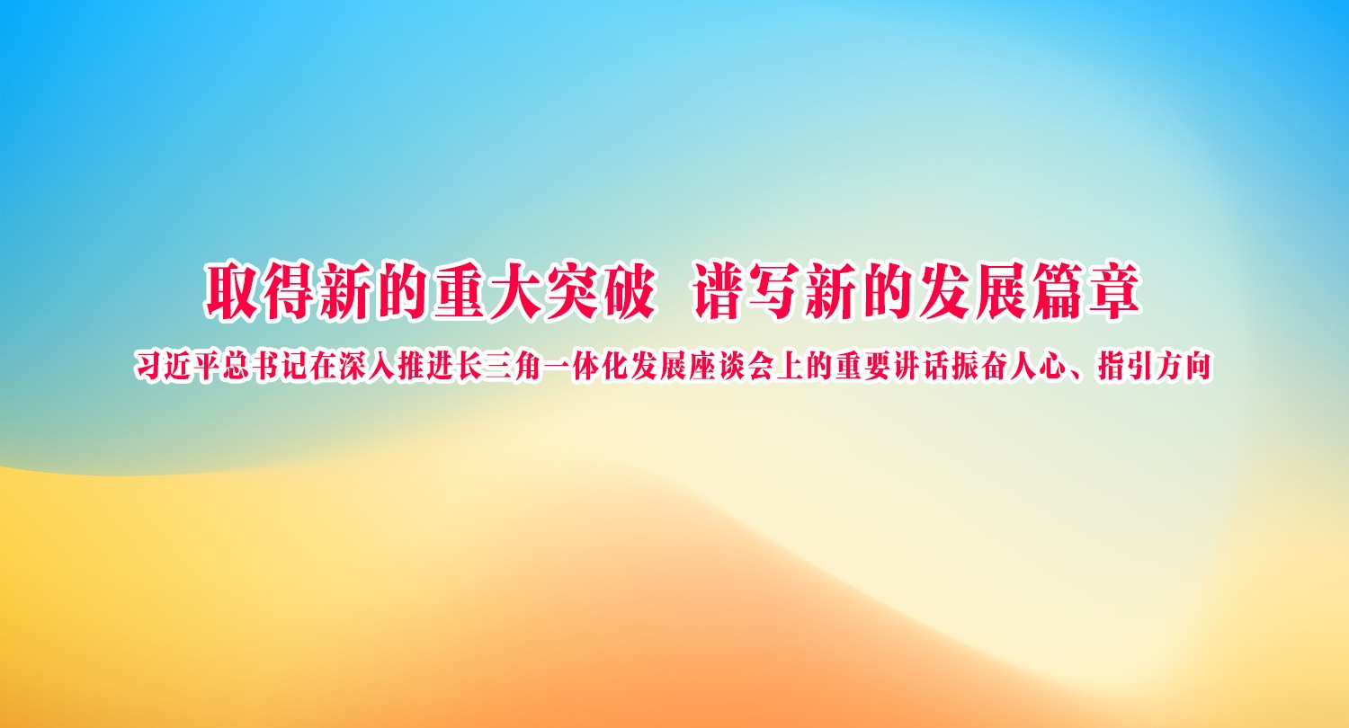 习近平总书记在深入推进长三角一体化发展座谈会上的重要讲话振奋人心、指引方向