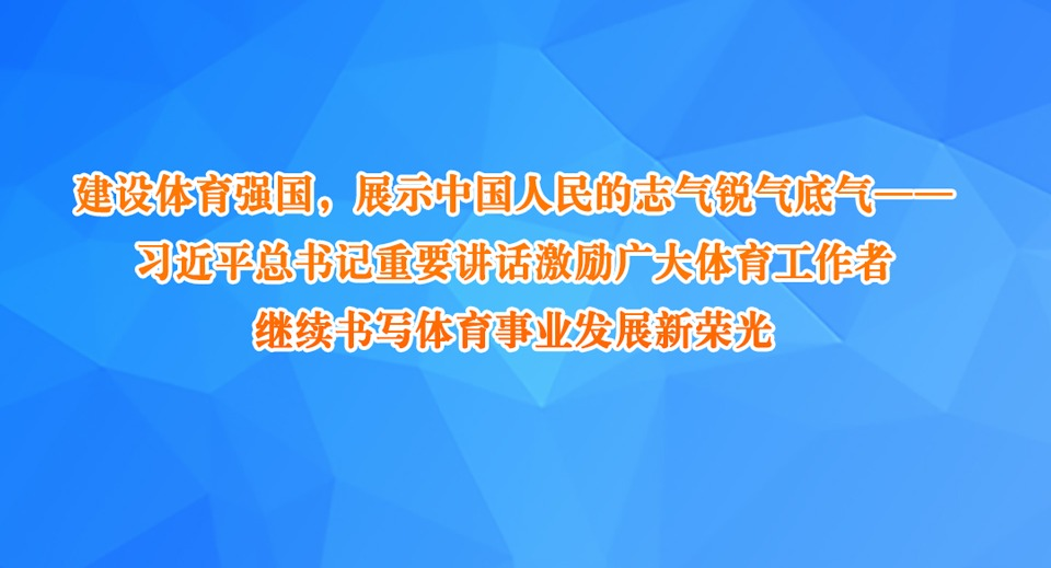 建設(shè)體育強(qiáng)國(guó)，展示中國(guó)人民的志氣銳氣底氣——習(xí)近平總書(shū)記重要講話(huà)激勵(lì)廣大體育工作者繼續(xù)書(shū)寫(xiě)體育事業(yè)發(fā)展新榮光