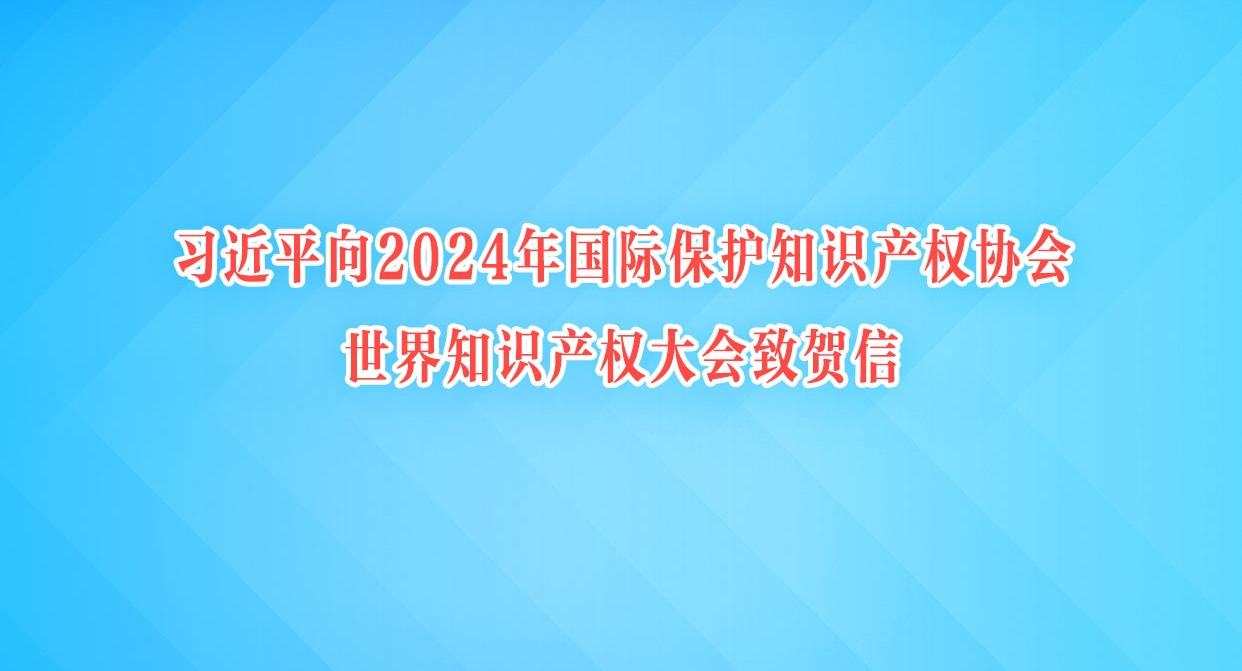 习近平向2024年国际保护知识产权协会世界知识产权大会致贺信