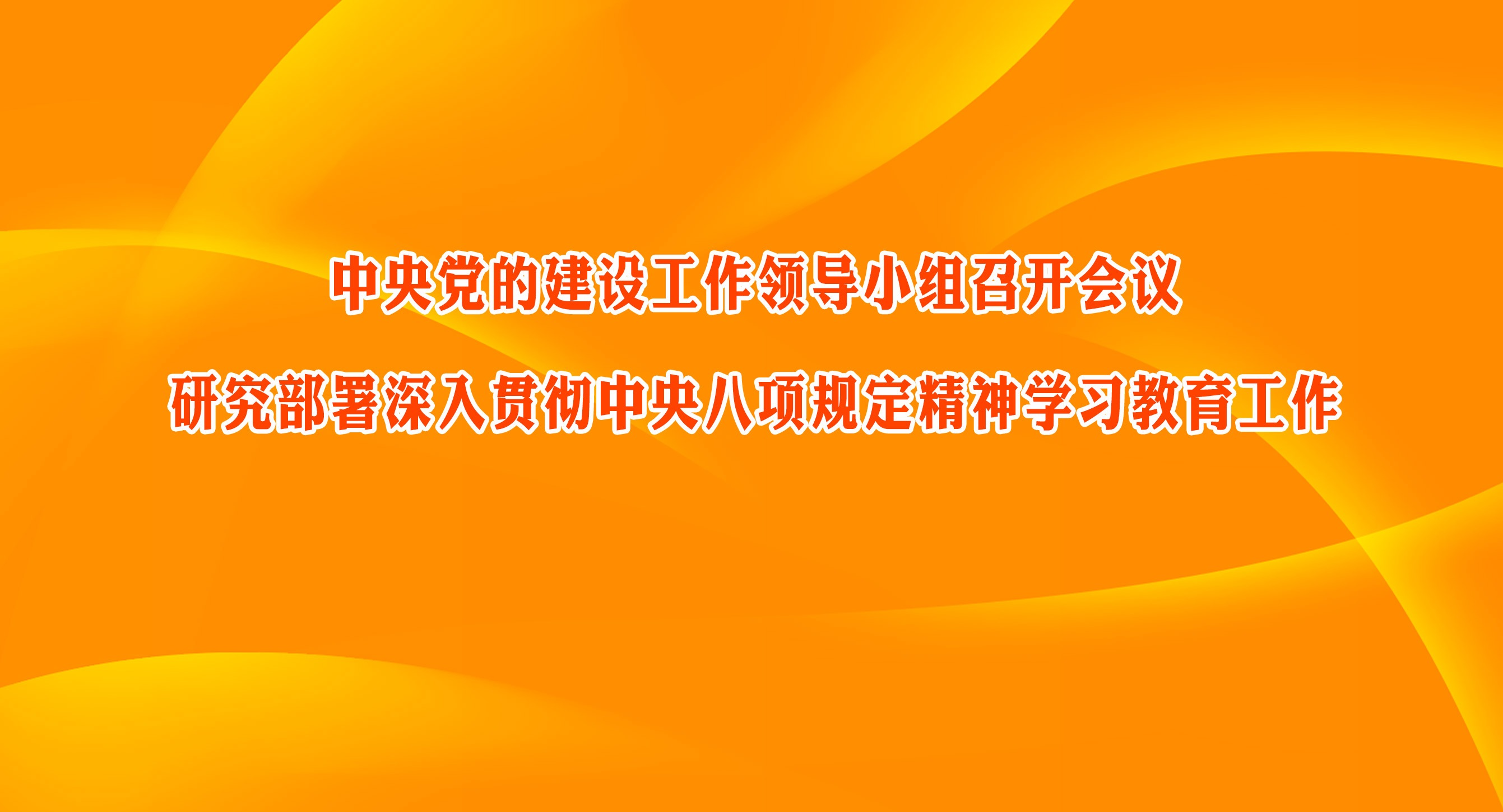 中央党的建设工作领导小组召开会议 研究部署深入贯彻中央八项规定精神学习教育工作
