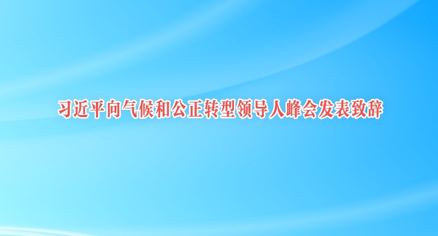 习近平向气候和公正转型领导人峰会发表致辞