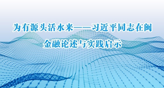 为有源头活水来——习近平同志在闽金融论述与实践启示