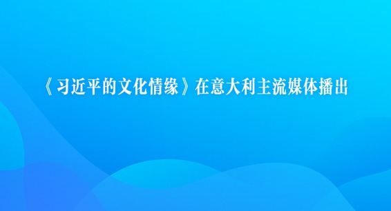 《习近平的文化情缘》在意大利主流媒体播出