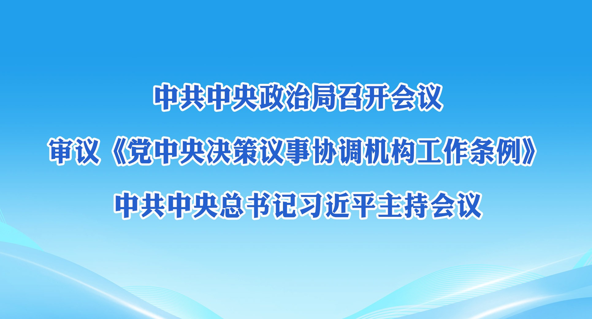 中共中央政治局召开会议 审议《党中央决策议事协调机构工作条例》 中共中央总书记习近平主持会议