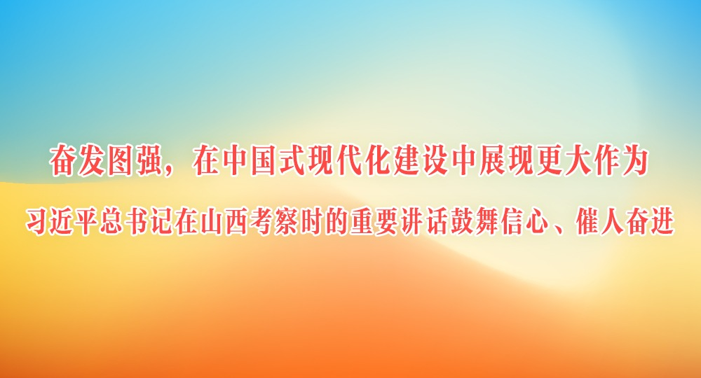 奋发图强，在中国式现代化建设中展现更大作为——习近平总书记在山西考察时的重要讲话鼓舞信心、催人奋进